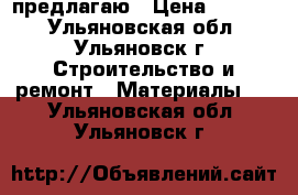 предлагаю › Цена ­ 7 000 - Ульяновская обл., Ульяновск г. Строительство и ремонт » Материалы   . Ульяновская обл.,Ульяновск г.